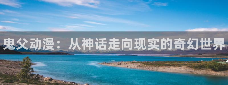 学院天堂动漫：鬼父动漫：从神话走向现实的奇幻世界