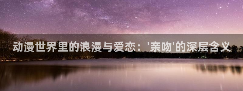 天堂动漫免费：动漫世界里的浪漫与爱恋：\'亲吻\'的深层含义