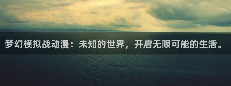 动漫天堂总站：梦幻模拟战动漫：未知的世界，开启无限可能的生活。